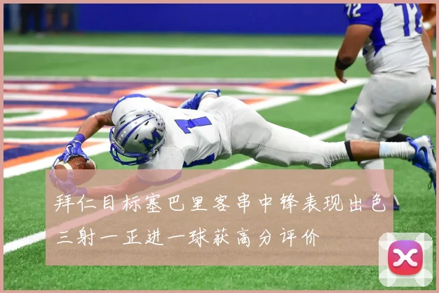 拜仁目标塞巴里客串中锋表现出色三射一正进一球获高分评价