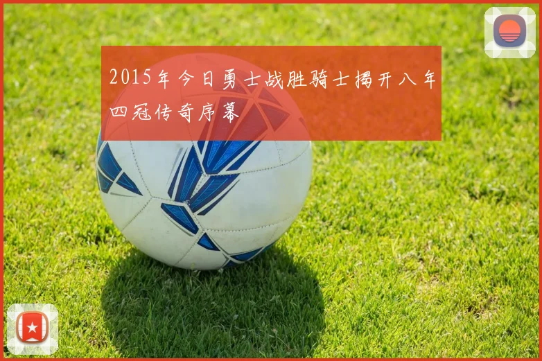 2015年今日勇士战胜骑士揭开八年四冠传奇序幕