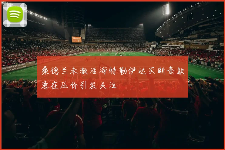 桑德兰未激活海特勒伊达买断条款意在压价引发关注