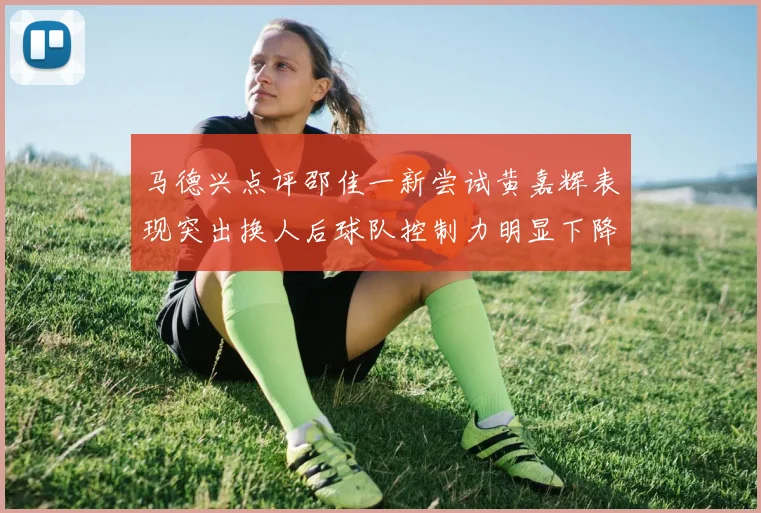 马德兴点评邵佳一新尝试黄嘉辉表现突出换人后球队控制力明显下降