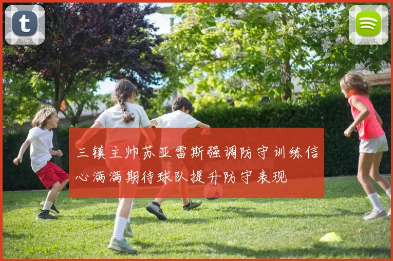 三镇主帅苏亚雷斯强调防守训练信心满满期待球队提升防守表现