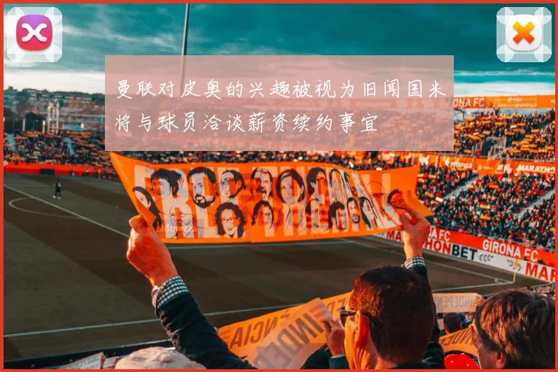 曼联对皮奥的兴趣被视为旧闻国米将与球员洽谈薪资续约事宜