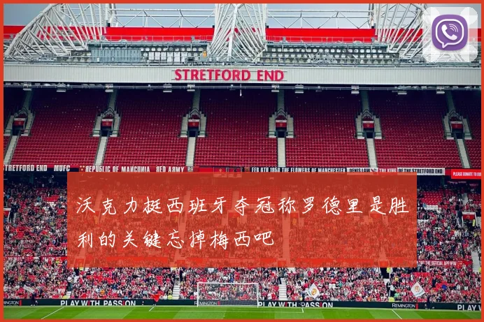 沃克力挺西班牙夺冠称罗德里是胜利的关键忘掉梅西吧